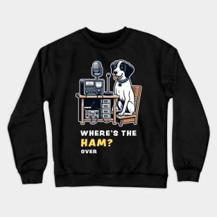 Where's the Ham, funny and cute dog ham-radio operator talking on the microphone and asking where the Ham is. Crewneck Sweatshirt